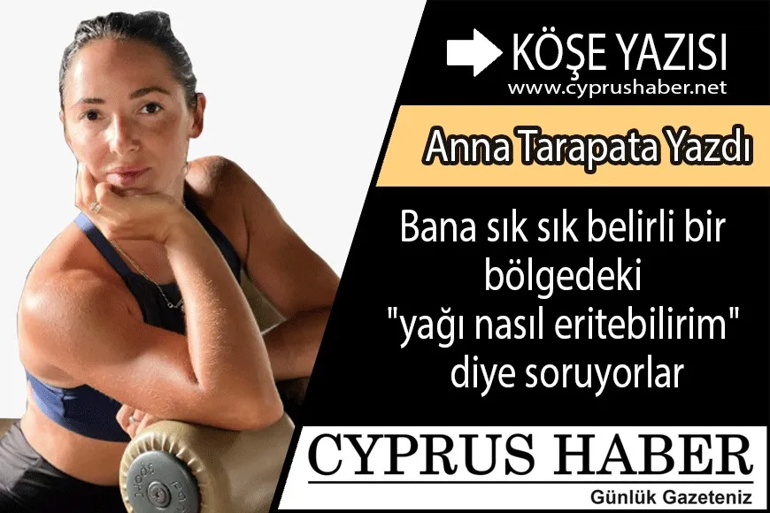 Bana çok sık belirli bir bölgedeki "yağı nasıl eriteceğimi" soruyorlar