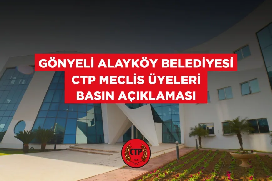 Gönyeli-Alayköy Belediyesi CTP Belediye Meclisi Üyeleri: “Meclis kararları gizleniyor”