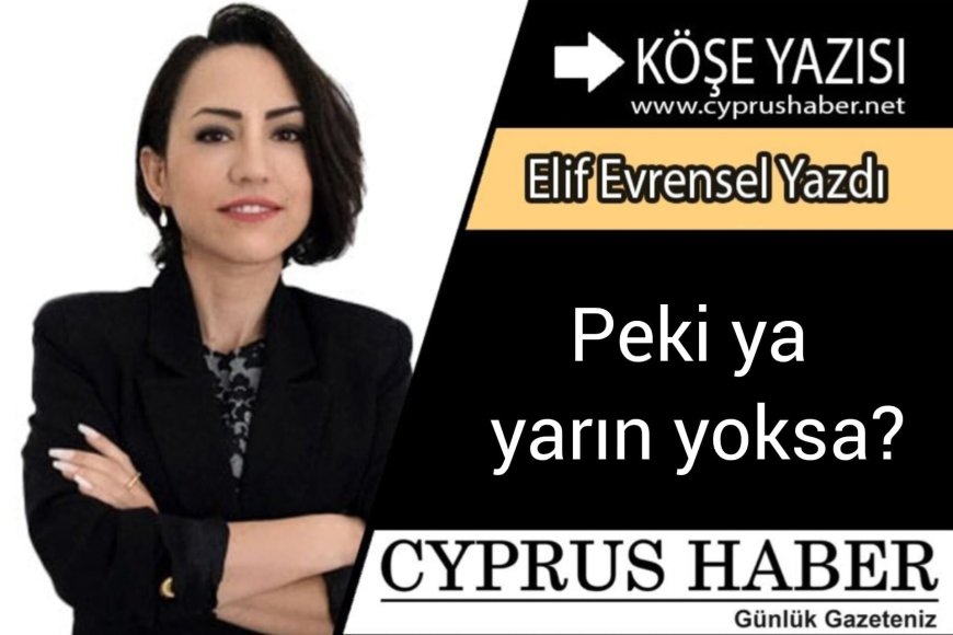 Peki ya yarın yoksa?